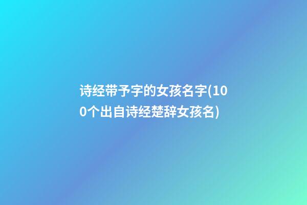 诗经带予字的女孩名字(100个出自诗经楚辞女孩名)