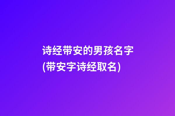 诗经带安的男孩名字(带安字诗经取名)