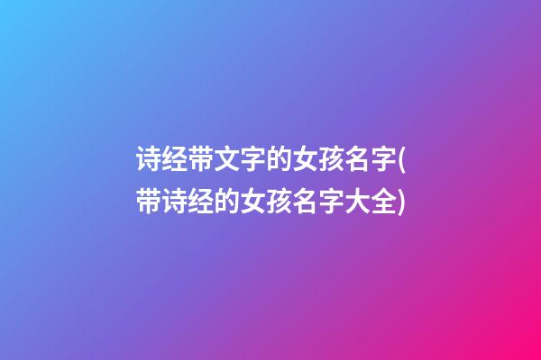 诗经带文字的女孩名字(带诗经的女孩名字大全)
