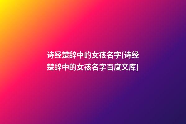 诗经楚辞中的女孩名字(诗经楚辞中的女孩名字百度文库)