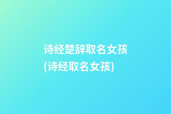 诗经楚辞取名女孩(诗经取名女孩)