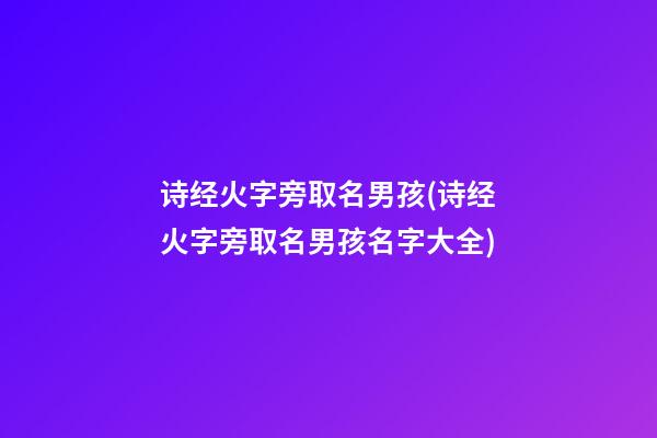 诗经火字旁取名男孩(诗经火字旁取名男孩名字大全)