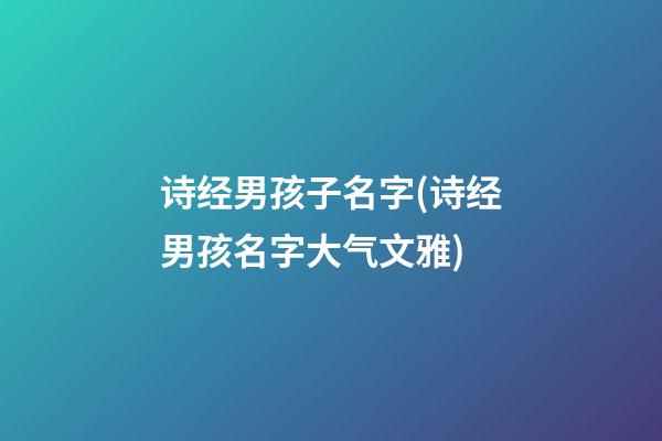 诗经男孩子名字(诗经男孩名字大气文雅)