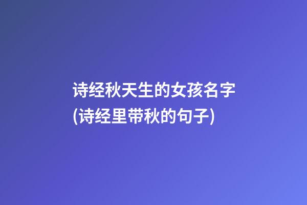 诗经秋天生的女孩名字(诗经里带秋的句子)