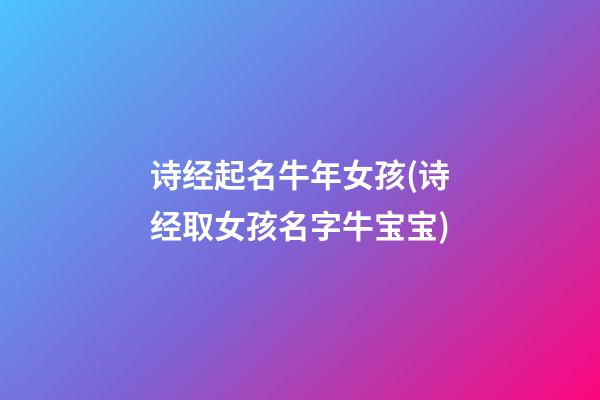 诗经起名牛年女孩(诗经取女孩名字牛宝宝)