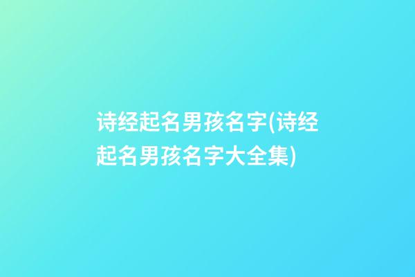 诗经起名男孩名字(诗经起名男孩名字大全集)