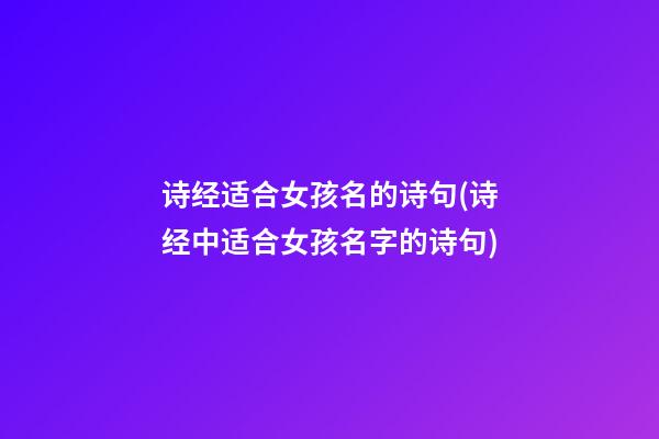 诗经适合女孩名的诗句(诗经中适合女孩名字的诗句)