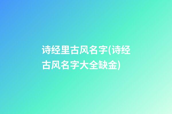 诗经里古风名字(诗经古风名字大全缺金)