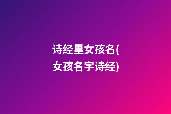 诗经里女孩名(女孩名字诗经)