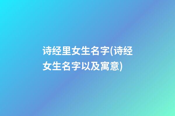 诗经里女生名字(诗经女生名字以及寓意)