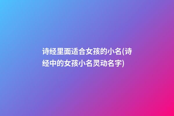 诗经里面适合女孩的小名(诗经中的女孩小名灵动名字)