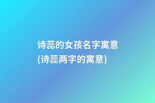 诗蕊的女孩名字寓意(诗蕊两字的寓意)
