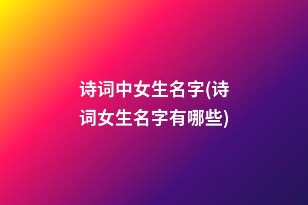 诗词中女生名字(诗词女生名字有哪些)