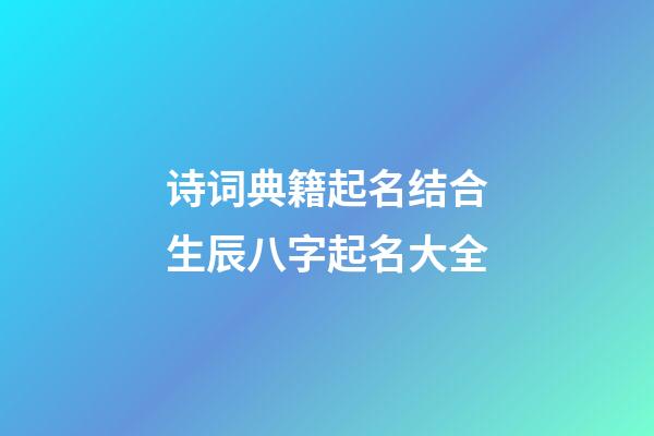 诗词典籍起名结合生辰八字起名大全