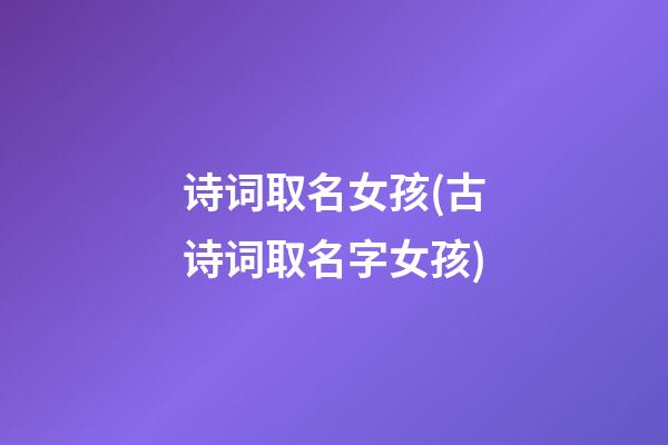 诗词取名女孩(古诗词取名字女孩)