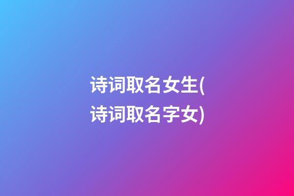 诗词取名女生(诗词取名字女)
