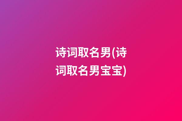 诗词取名男(诗词取名男宝宝)