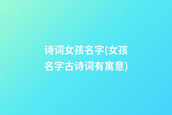 诗词女孩名字(女孩名字古诗词有寓意)