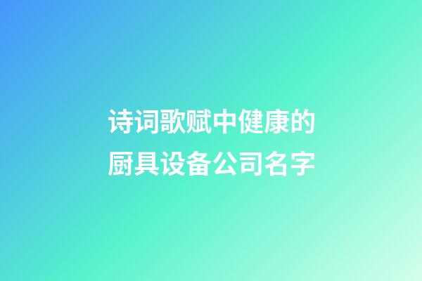 诗词歌赋中健康的厨具设备公司名字-第1张-公司起名-玄机派