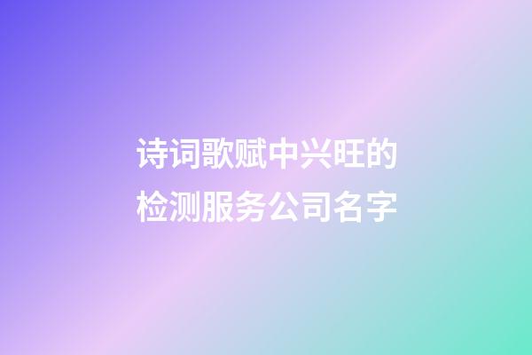 诗词歌赋中兴旺的检测服务公司名字-第1张-公司起名-玄机派