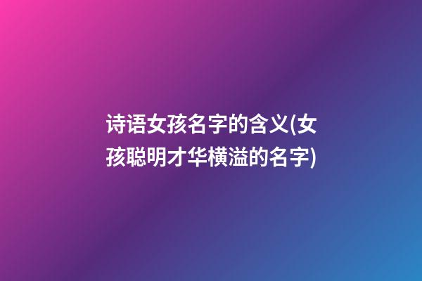 诗语女孩名字的含义(女孩聪明才华横溢的名字)