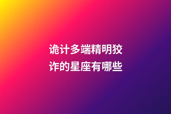 诡计多端精明狡诈的星座有哪些-第1张-星座运势-玄机派