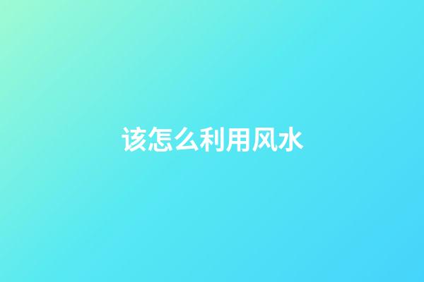 该怎么利用风水