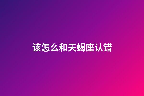 该怎么和天蝎座认错-第1张-星座运势-玄机派