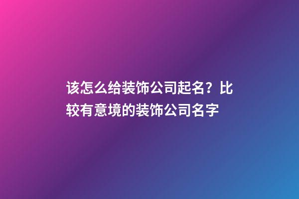 该怎么给装饰公司起名？比较有意境的装饰公司名字-第1张-公司起名-玄机派