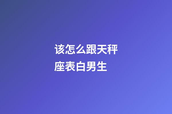 该怎么跟天秤座表白男生-第1张-星座运势-玄机派