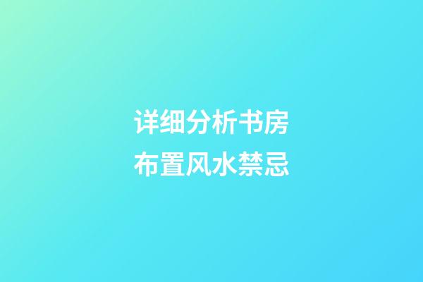 详细分析书房布置风水禁忌