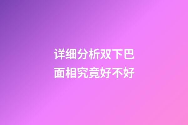详细分析双下巴面相究竟好不好