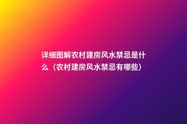 详细图解农村建房风水禁忌是什么（农村建房风水禁忌有哪些）
