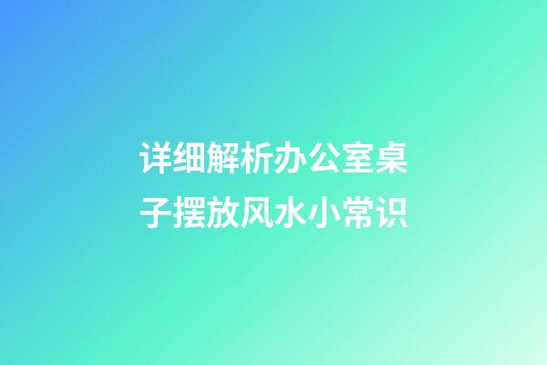 详细解析办公室桌子摆放风水小常识