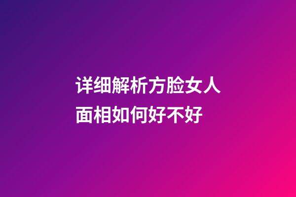 详细解析方脸女人面相如何好不好