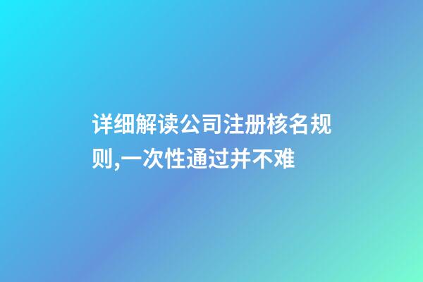 详细解读公司注册核名规则,一次性通过并不难-第1张-公司起名-玄机派