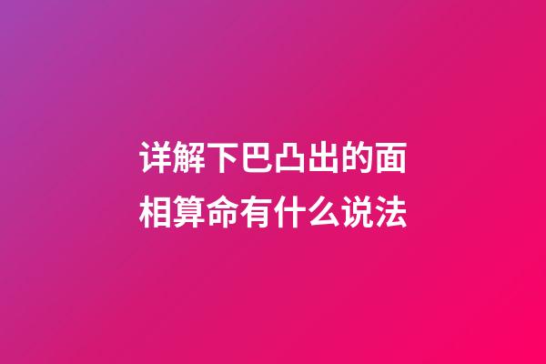 详解下巴凸出的面相算命有什么说法