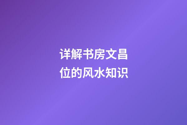 详解书房文昌位的风水知识