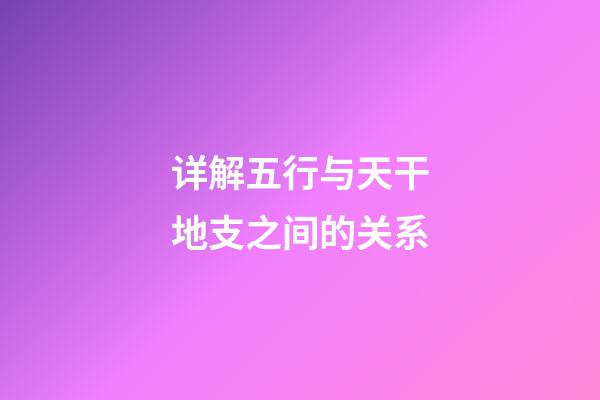 详解五行与天干地支之间的关系