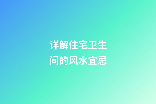 详解住宅卫生间的风水宜忌