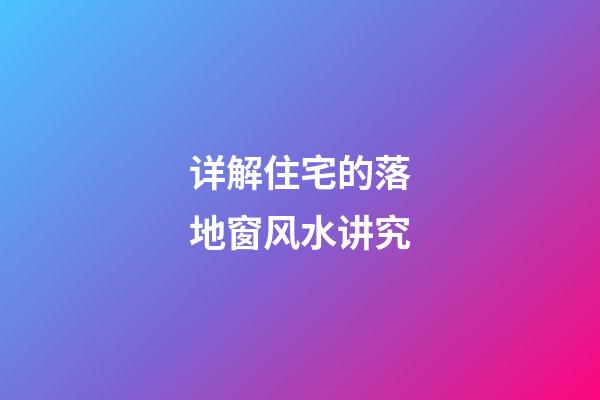 详解住宅的落地窗风水讲究