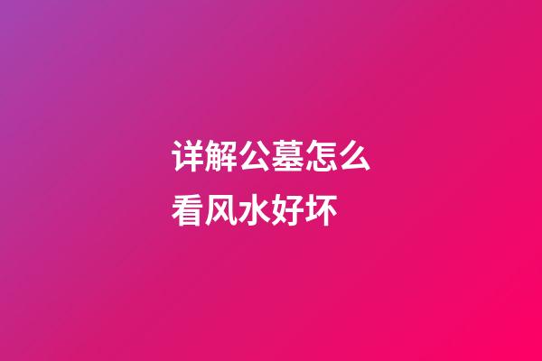 详解公墓怎么看风水好坏