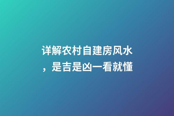 详解农村自建房风水，是吉是凶一看就懂