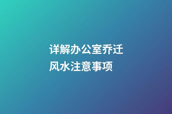 详解办公室乔迁风水注意事项