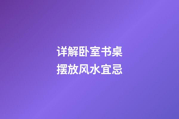 详解卧室书桌摆放风水宜忌