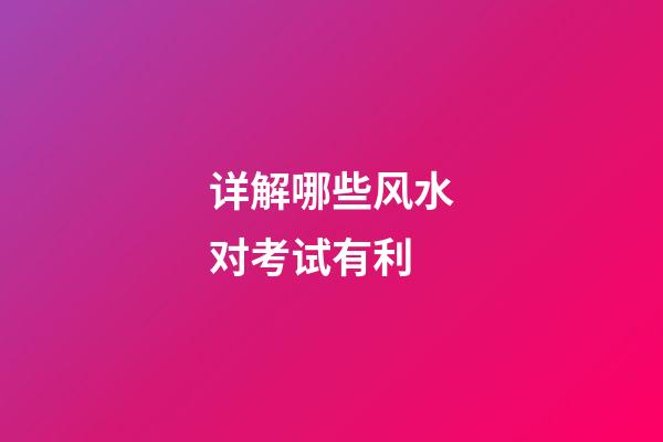 详解哪些风水对考试有利