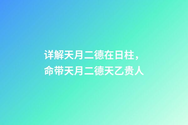 详解天月二德在日柱，命带天月二德天乙贵人