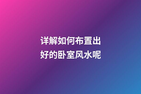 详解如何布置出好的卧室风水呢