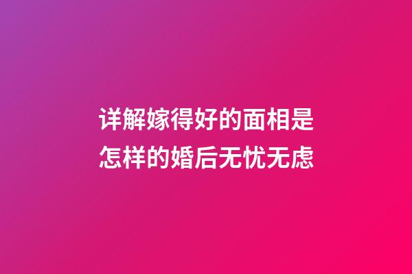 详解嫁得好的面相是怎样的婚后无忧无虑