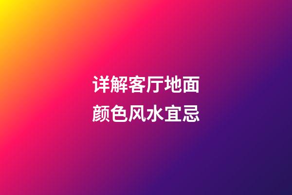 详解客厅地面颜色风水宜忌